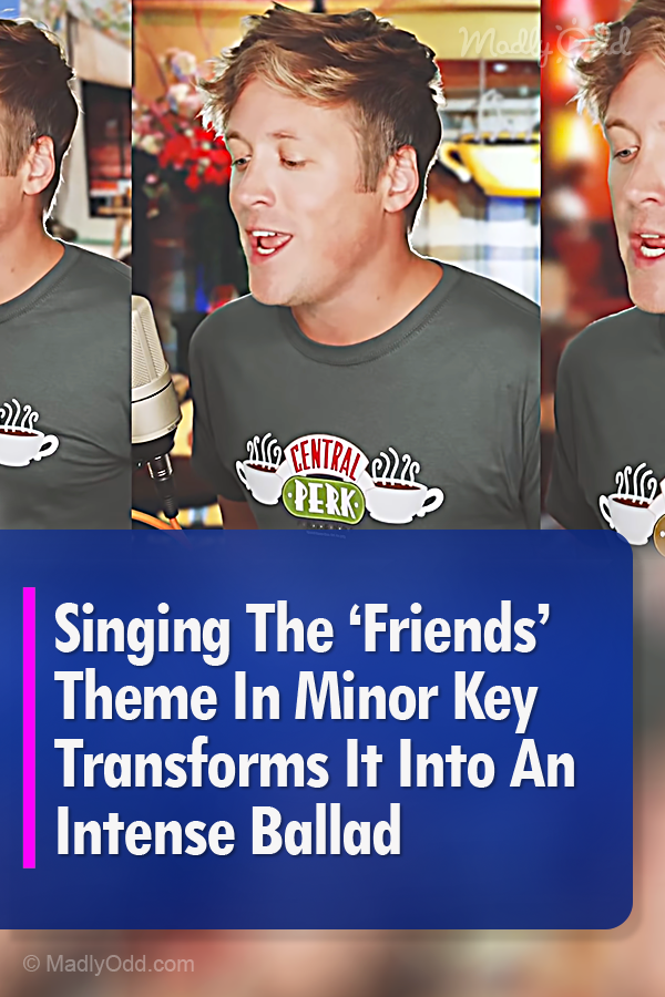 Singing The ‘Friends’ Theme In Minor Key Transforms It Into An Intense Ballad