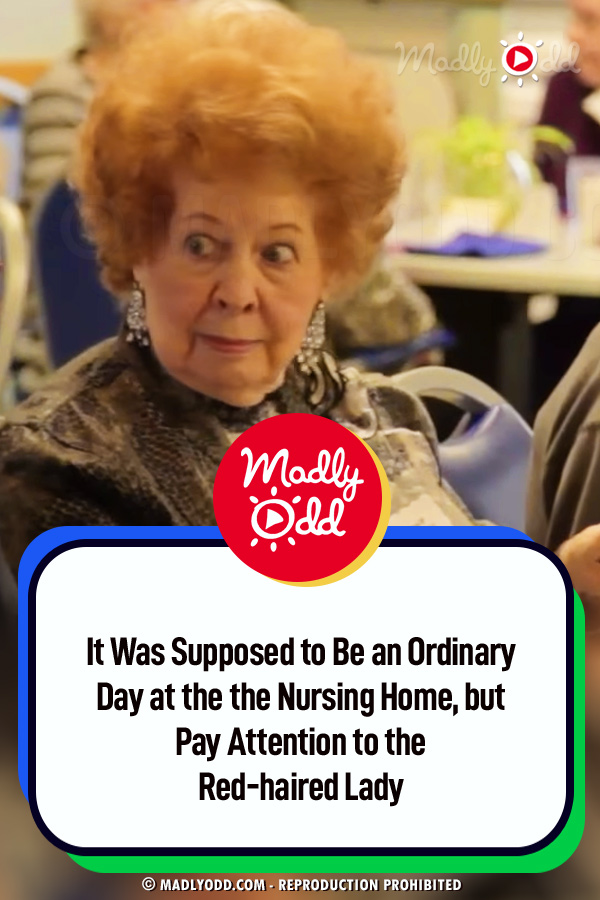 It Was Supposed to Be an Ordinary Day at the the Nursing Home, but Pay Attention to the Red-haired Lady