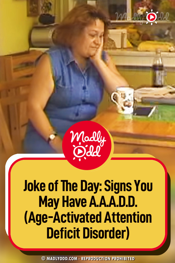 Joke of The Day:  Signs You May Have A.A.A.D.D. (Age-Activated Attention Deficit Disorder)
