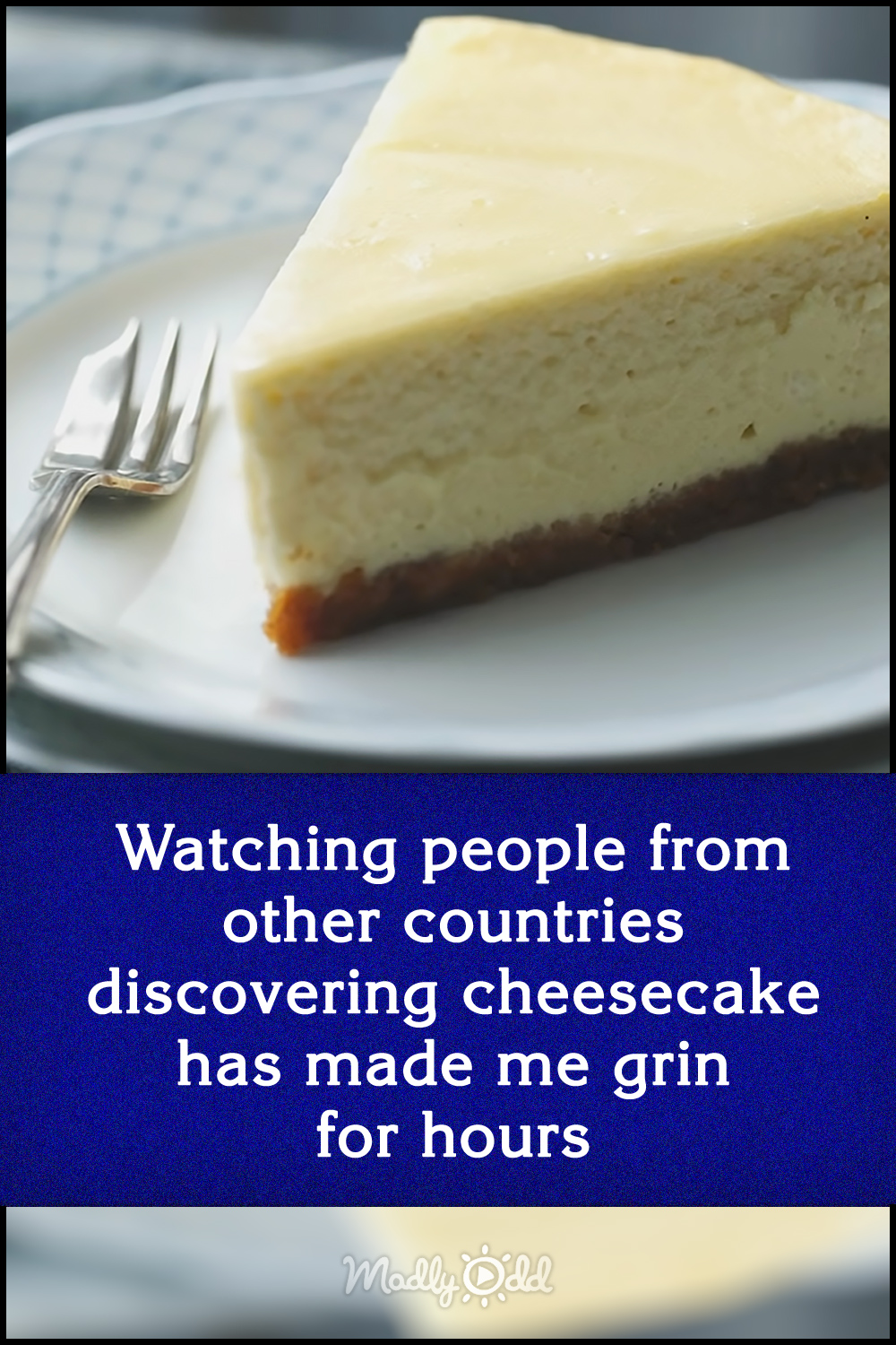 Watching people from other countries discovering cheesecake has made me grin for hours