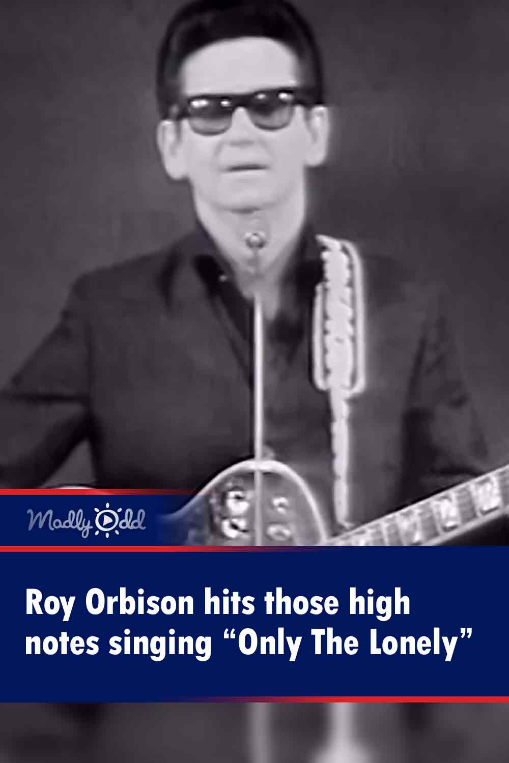 Roy Orbison hits those high notes singing “Only The Lonely”