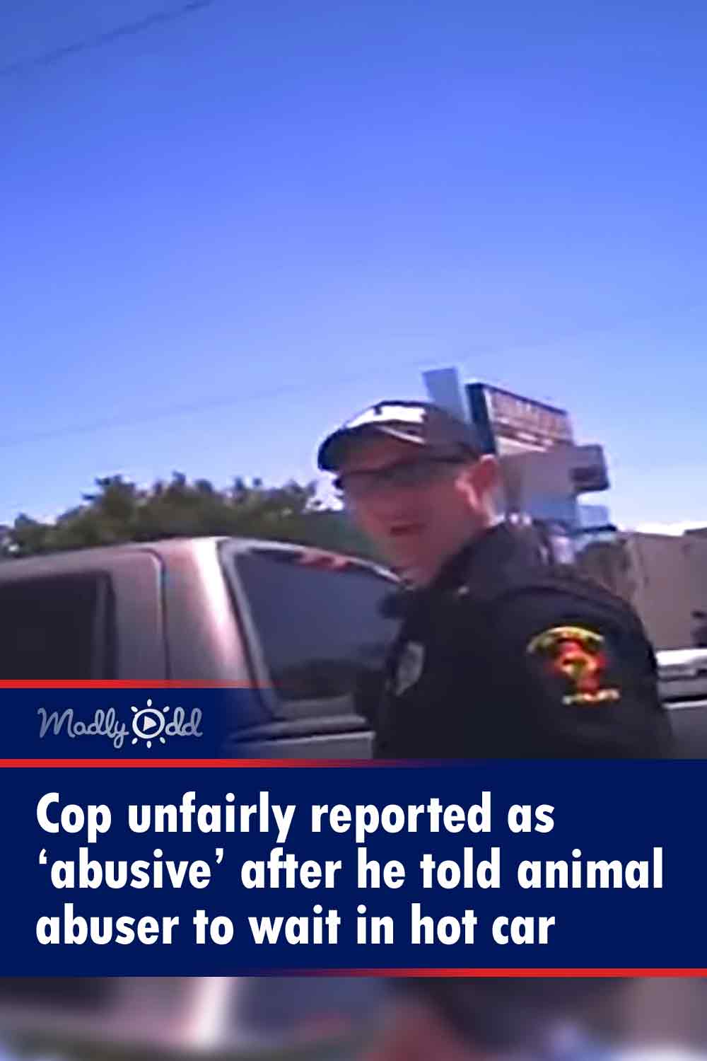 Cop unfairly reported as ‘abusive’ after he told animal abuser to wait in hot car